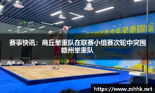 赛事快讯：商丘举重队在联赛小组赛次轮中突围赣州举重队