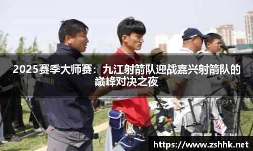 2025赛季大师赛：九江射箭队迎战嘉兴射箭队的巅峰对决之夜
