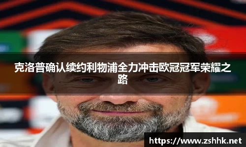 克洛普确认续约利物浦全力冲击欧冠冠军荣耀之路