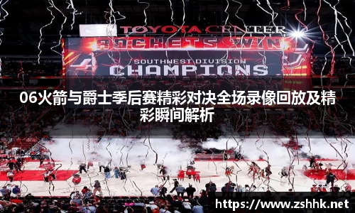 06火箭与爵士季后赛精彩对决全场录像回放及精彩瞬间解析