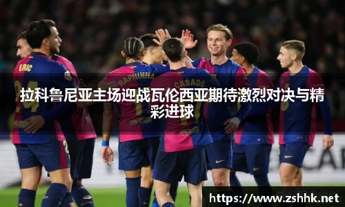 拉科鲁尼亚主场迎战瓦伦西亚期待激烈对决与精彩进球