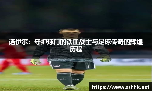 诺伊尔：守护球门的铁血战士与足球传奇的辉煌历程