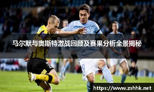 马尔默与奥斯特激战回顾及赛果分析全景揭秘