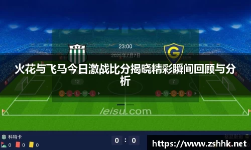 火花与飞马今日激战比分揭晓精彩瞬间回顾与分析